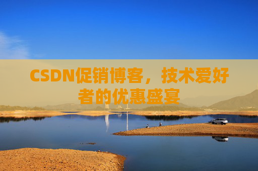 CSDN促销博客，技术爱好者的优惠盛宴